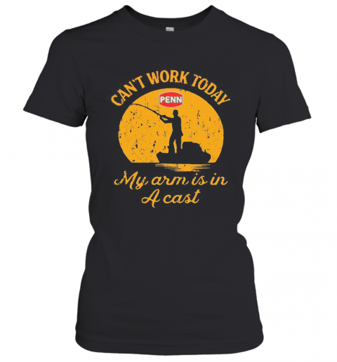 Fishing Penn Can'T Work Today My Arm Is In A Cast T-Shirt Classic Women's T-shirt
