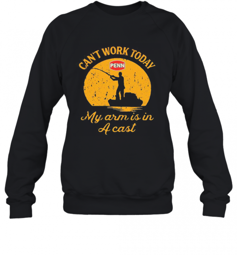 Fishing Penn Can'T Work Today My Arm Is In A Cast T-Shirt Unisex Sweatshirt