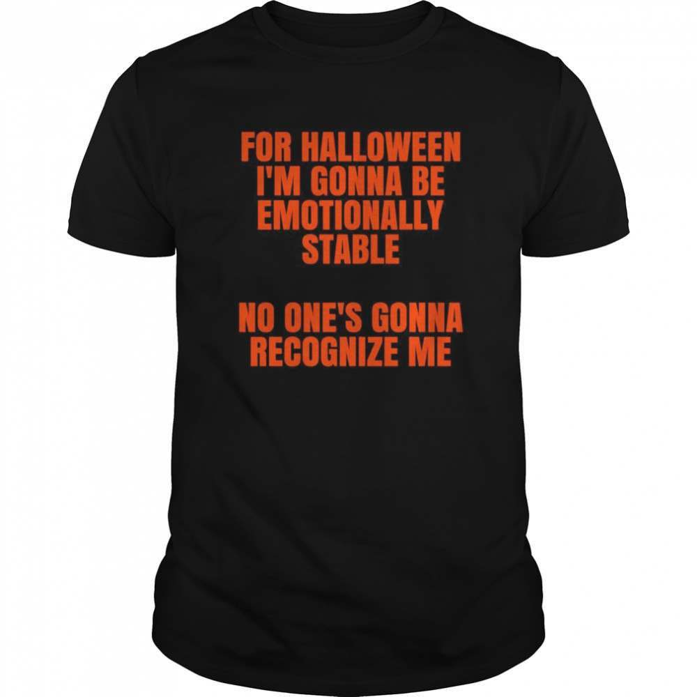 For Halloween Im gonna be emotionally stable no ones gonna recognize me shirt
