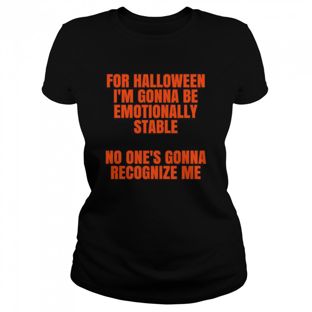 For Halloween Im gonna be emotionally stable no ones gonna recognize me Classic Women's T-shirt