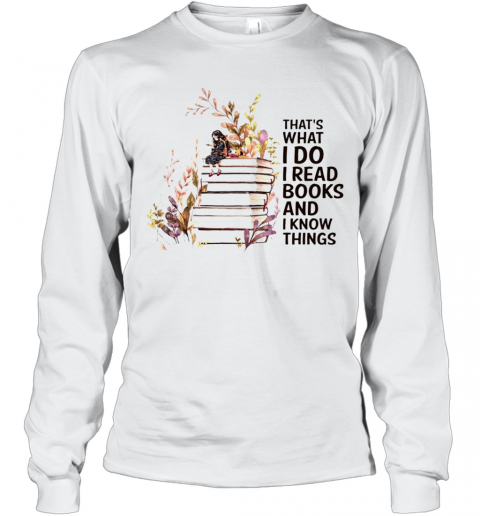 Girl And Flowers Thats What I Do I Read Books And I Know Things T-Shirt Long Sleeved T-shirt 