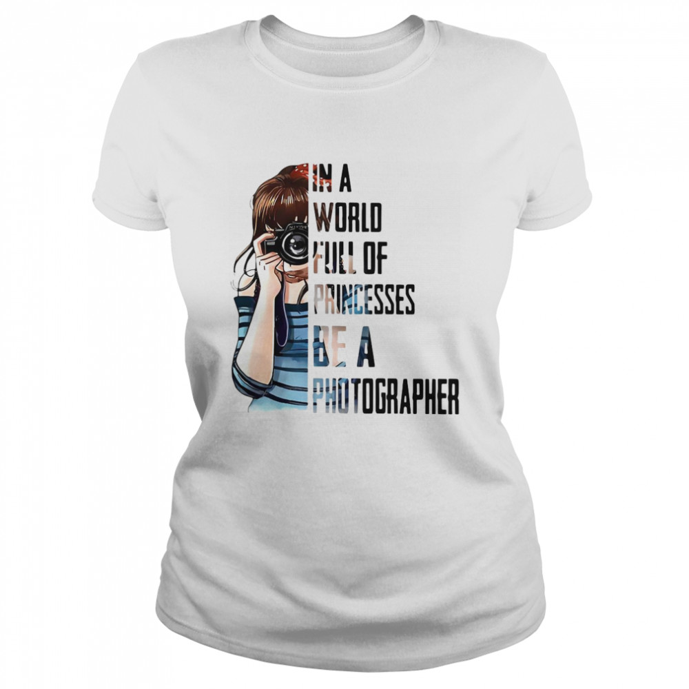 Girl In A World Full Of Princesses Be A Photographer Classic Women's T-shirt