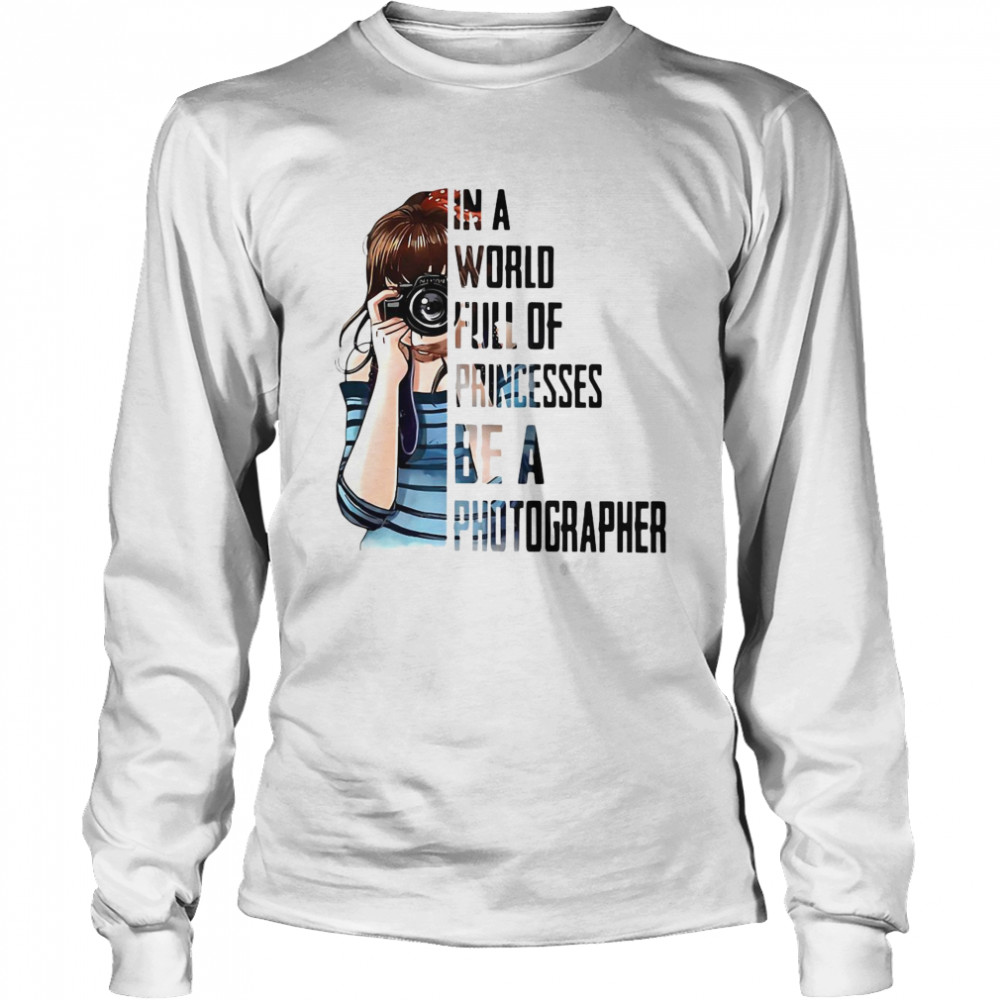 Girl In A World Full Of Princesses Be A Photographer Long Sleeved T-shirt