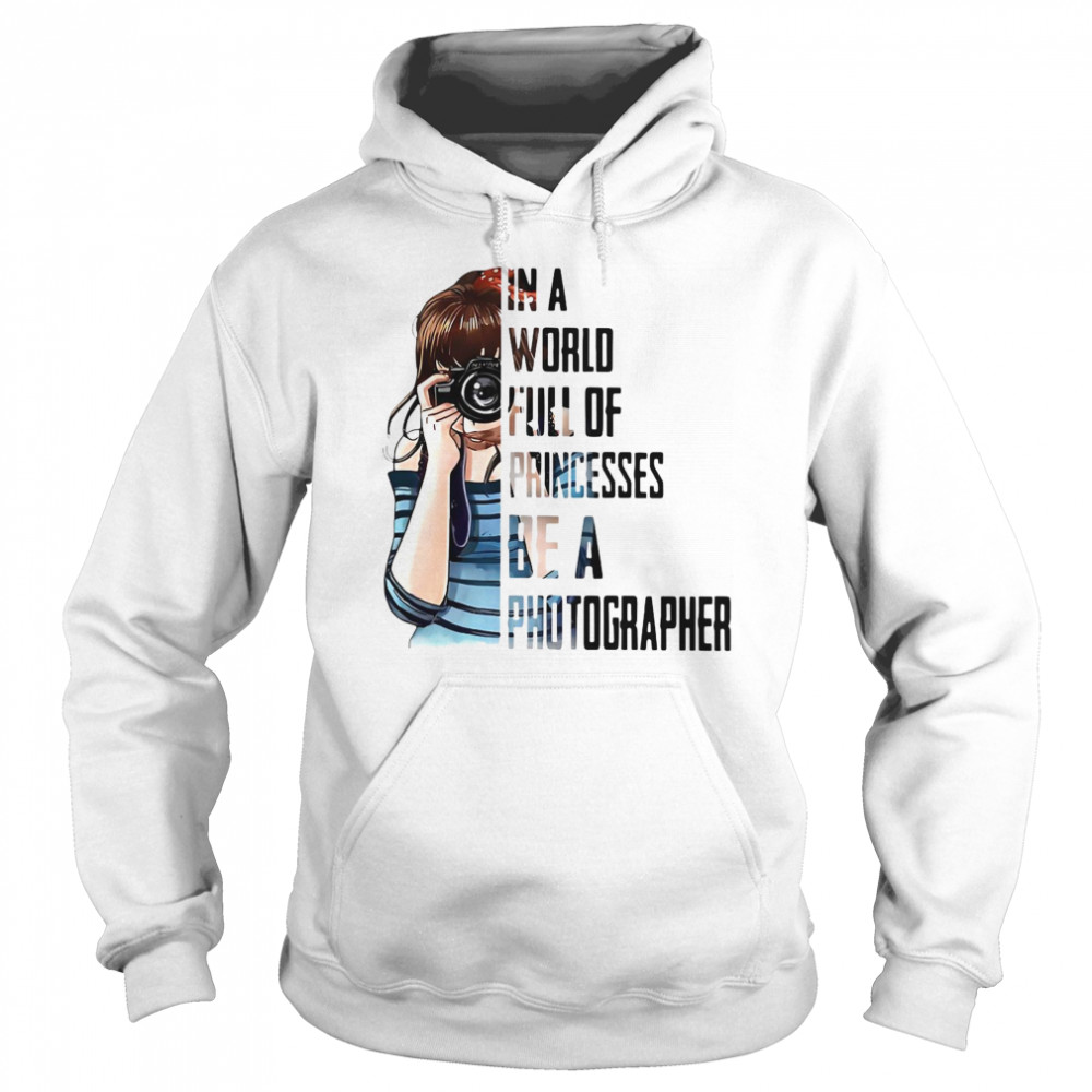 Girl In A World Full Of Princesses Be A Photographer Unisex Hoodie