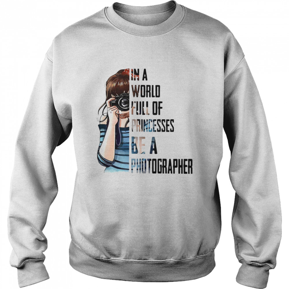 Girl In A World Full Of Princesses Be A Photographer Unisex Sweatshirt