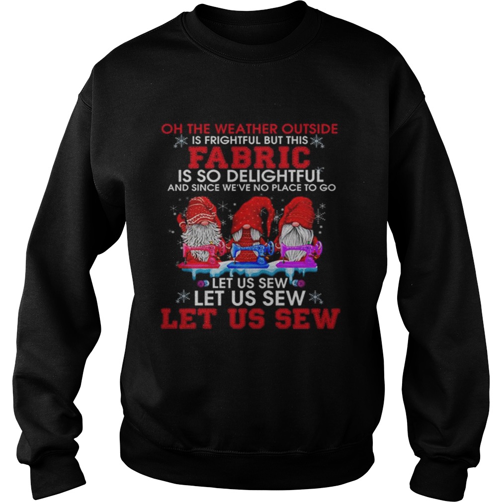 Gnomes Oh The Weather Outside Is Frightful But This Fabric Is So Delightful Sweatshirt
