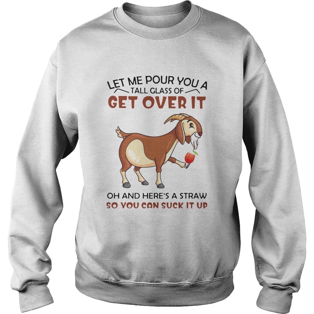 Goat Let Me Pour You A Tall Glass Of Get Over It Oh And Heres A Straw So You Can Suck It Up Sweatshirt
