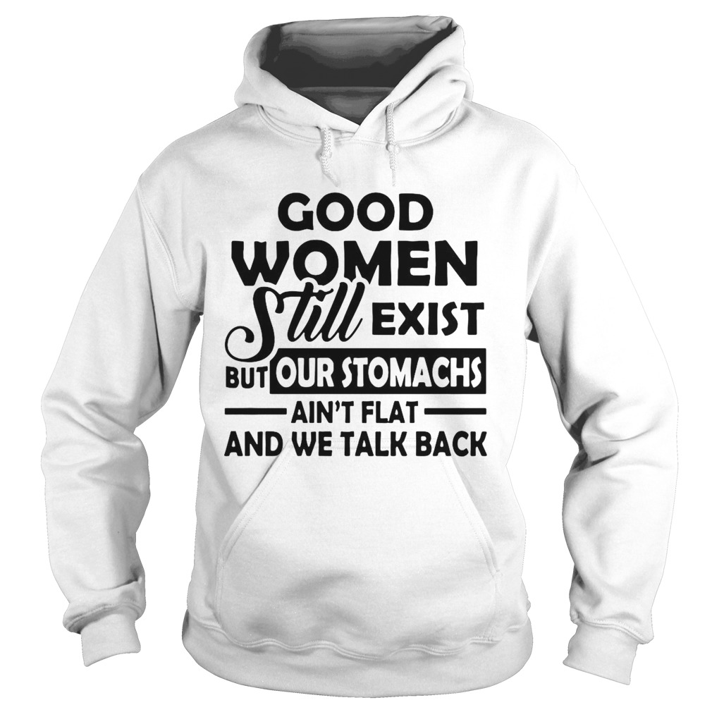 Good Women Still Exist But Our Stomachs Arent Flat And We Talk Back Hoodie