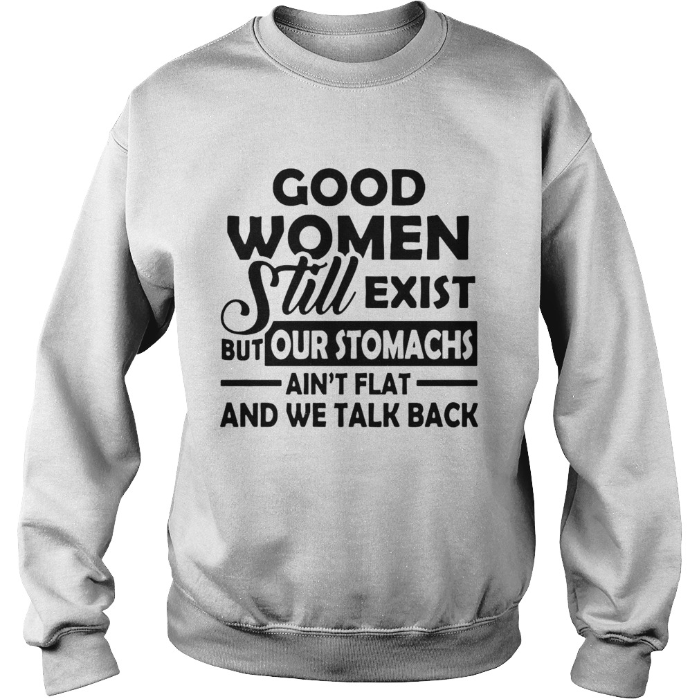 Good Women Still Exist But Our Stomachs Arent Flat And We Talk Back Sweatshirt