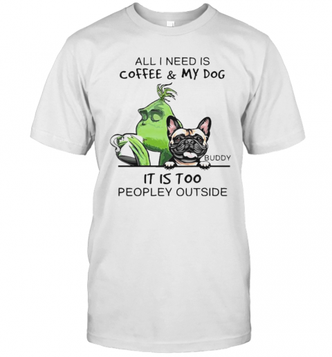 Grinch And Pug All I Need Is Coffee And My Dog It Is Too Peopley Outside T-Shirt