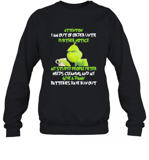 Grinch Attention I Am Out Of Order Until Further Notice My Stupid People Filter Needs Cleaning And My Give A Damn Batteries Have Run Out T-Shirt Unisex Sweatshirt