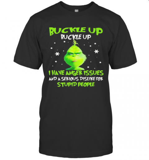 Grinch Buckle Up Buttercup I Have Anger Issues And A Serious Dislike For Stupid People T-Shirt