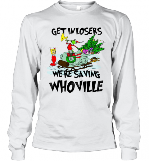 Grinch Get In Losers We'Re Saving Whoville T-Shirt Long Sleeved T-shirt 