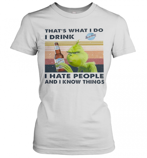 Grinch That'S What I Do I Drink Blue Moon I Hate People And I Know Things Vintage T-Shirt Classic Women's T-shirt