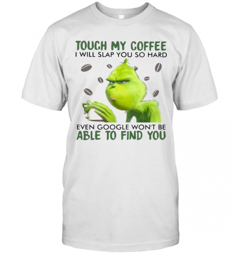 Grinch Touch My Coffee I Will Slap You So Hard Even Google Wont Be Able To Find You T-Shirt