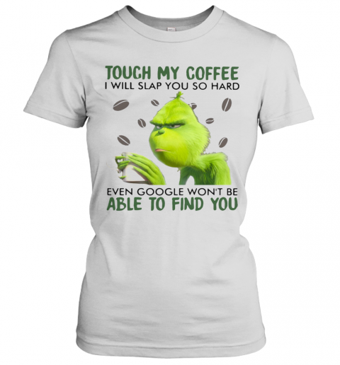 Grinch Touch My Coffee I Will Slap You So Hard Even Google Wont Be Able To Find You T-Shirt Classic Women's T-shirt
