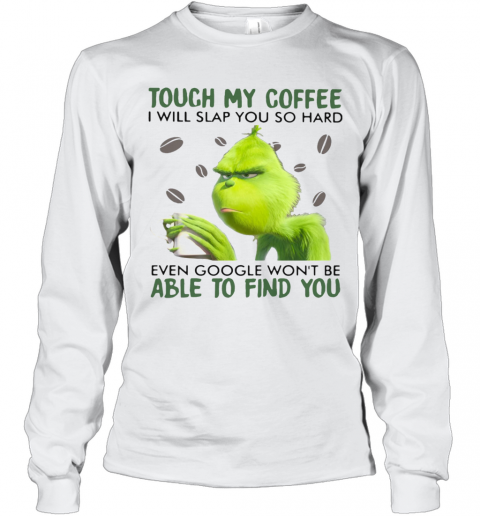 Grinch Touch My Coffee I Will Slap You So Hard Even Google Wont Be Able To Find You T-Shirt Long Sleeved T-shirt 