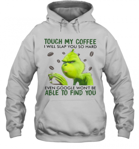 Grinch Touch My Coffee I Will Slap You So Hard Even Google Wont Be Able To Find You T-Shirt Unisex Hoodie