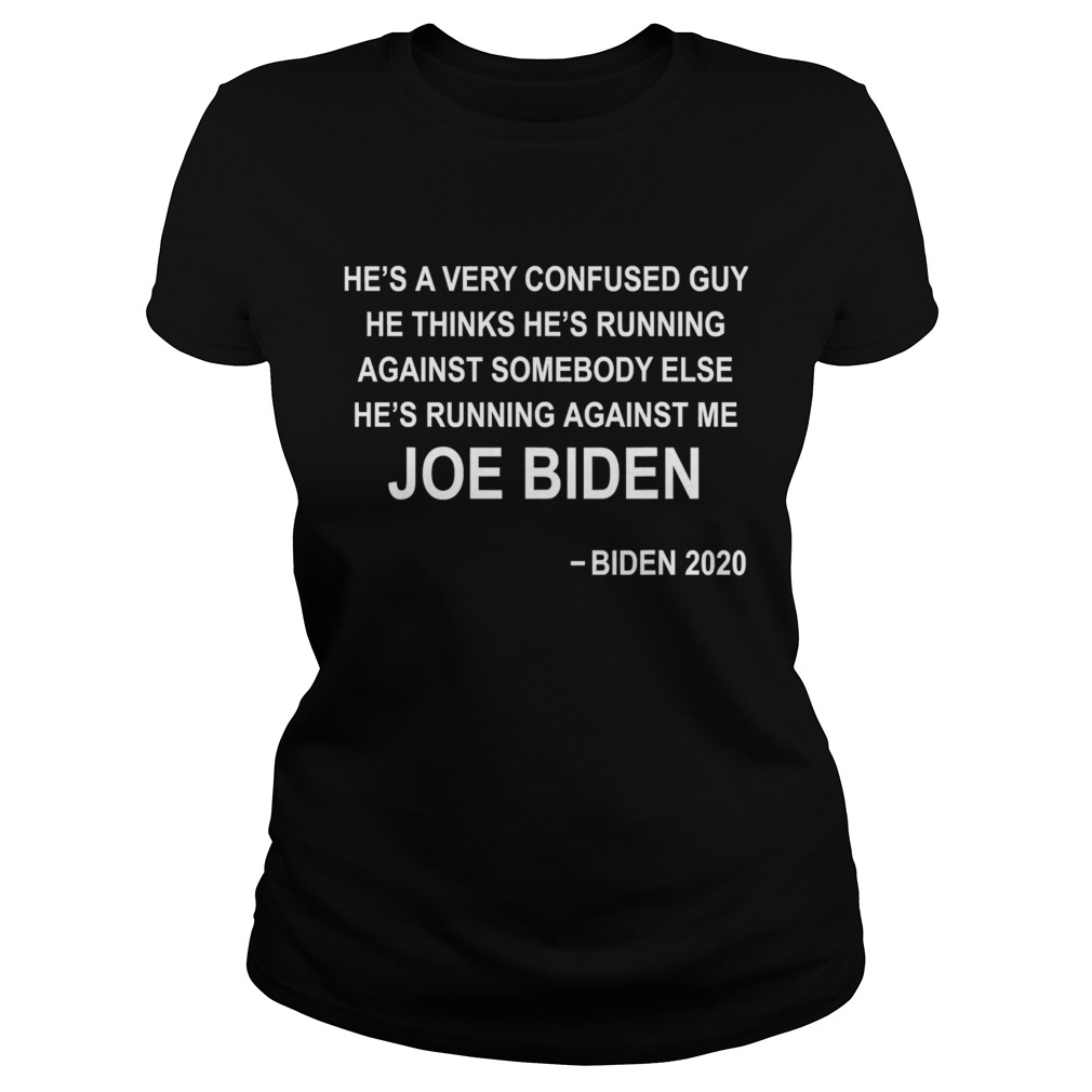 Hes a very confused guy he thinks hes running against somebody else joe biden 2020 Classic Ladies