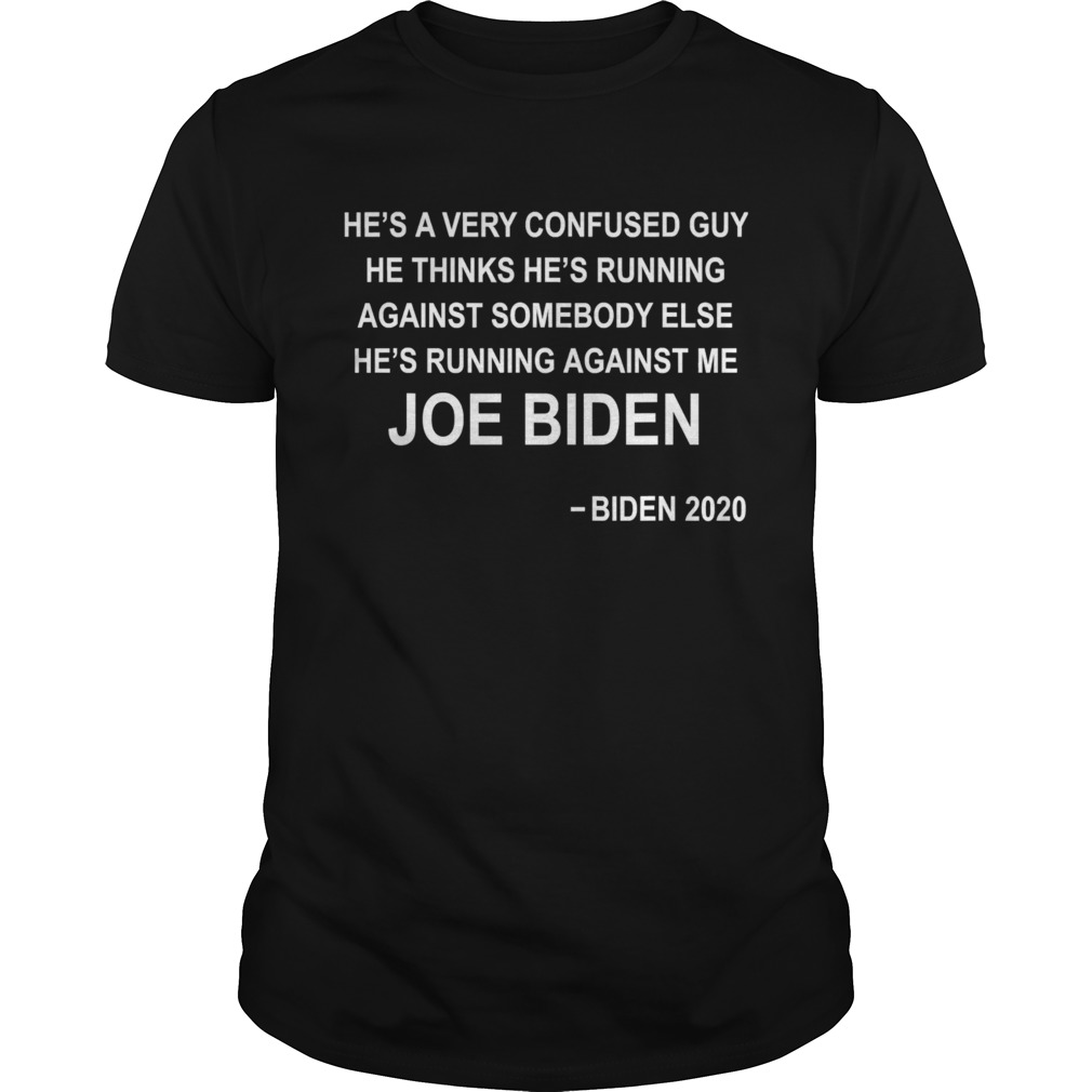 Hes a very confused guy he thinks hes running against somebody else joe biden 2020 shirt