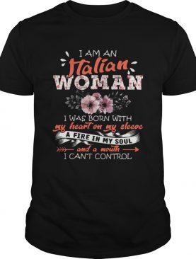 I Am An Italian Woman I Was Born With My Heart On My Sleeve A Fire In My Soul And A Mouth shirt