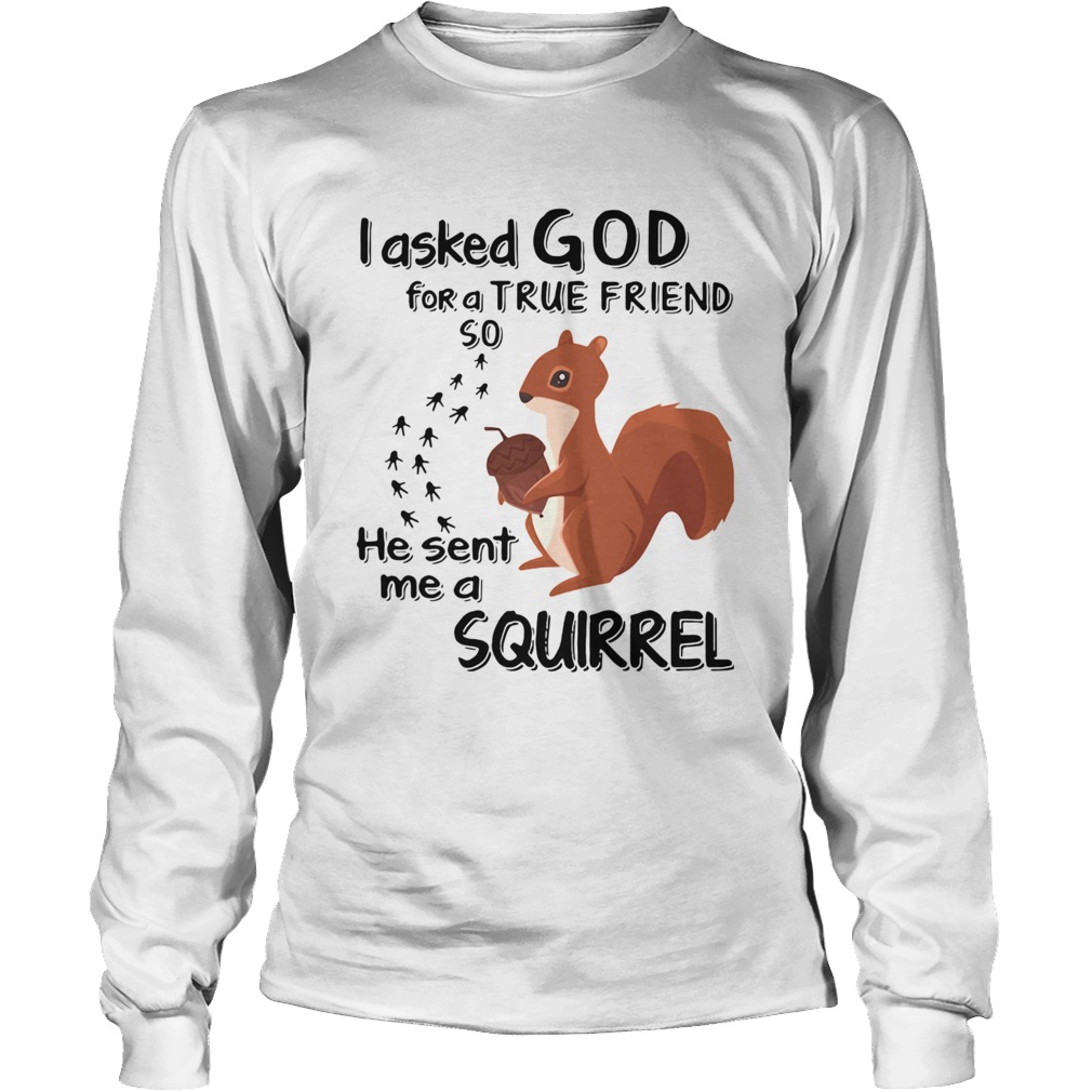 I Asked God For A True Friend So He Sent Me A Squirrel Long Sleeve