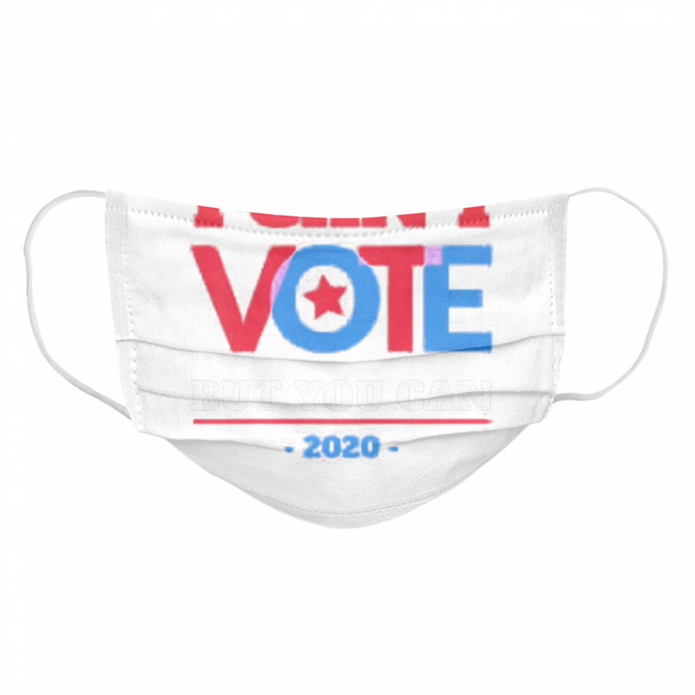 I Can’t Vote But You Can Election 2020 Cloth Face Mask