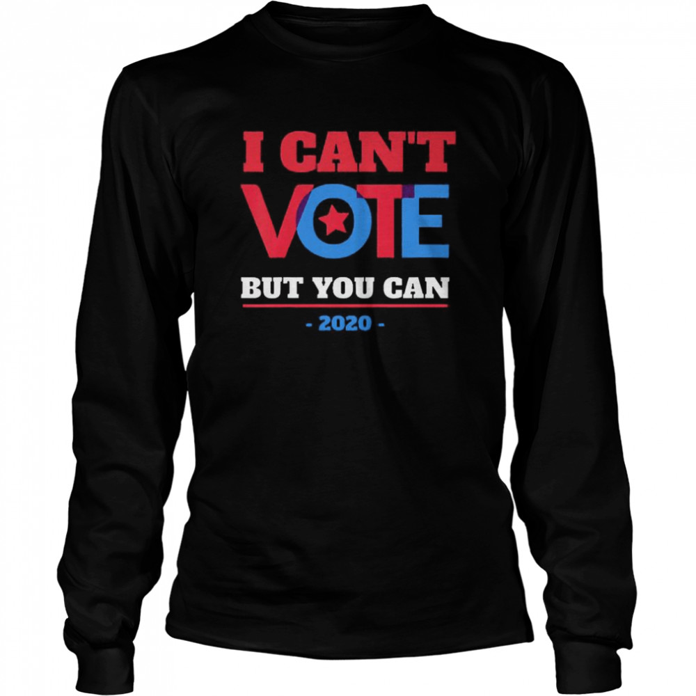 I Can’t Vote But You Can Election 2020 Long Sleeved T-shirt