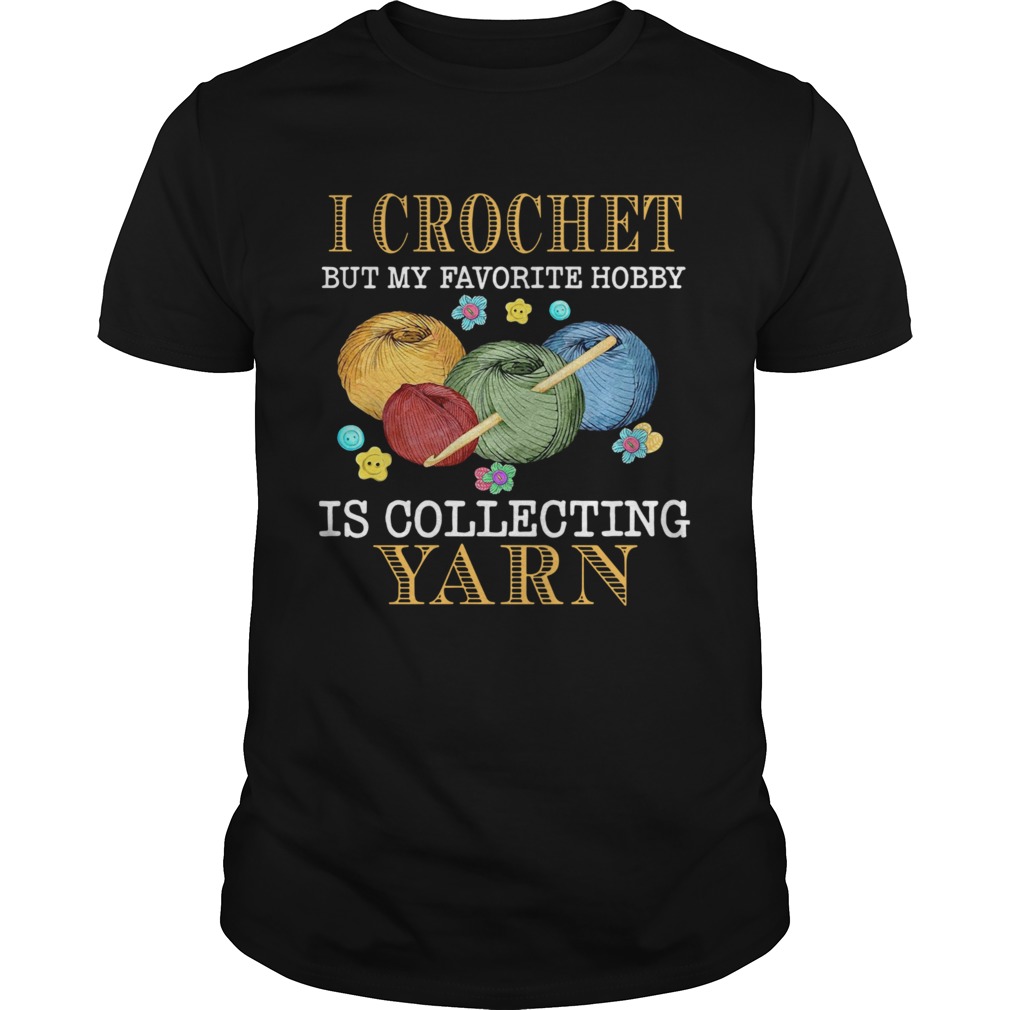 I Crochet But My Favorite Hobby Is Collecting Yarn shirt
