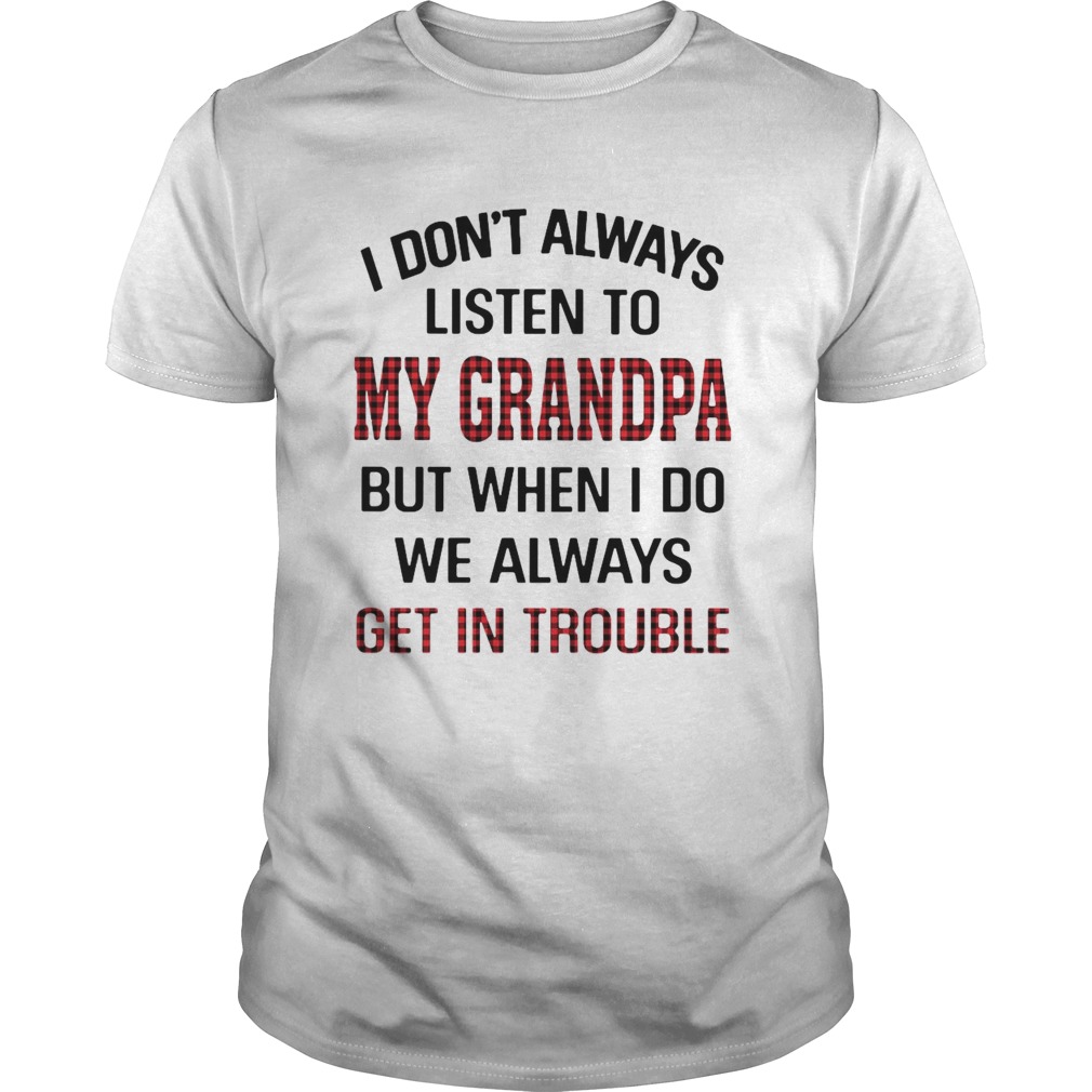 I Dont Always Listen To My Grandpa But When I Do We Always Get In Trouble shirt