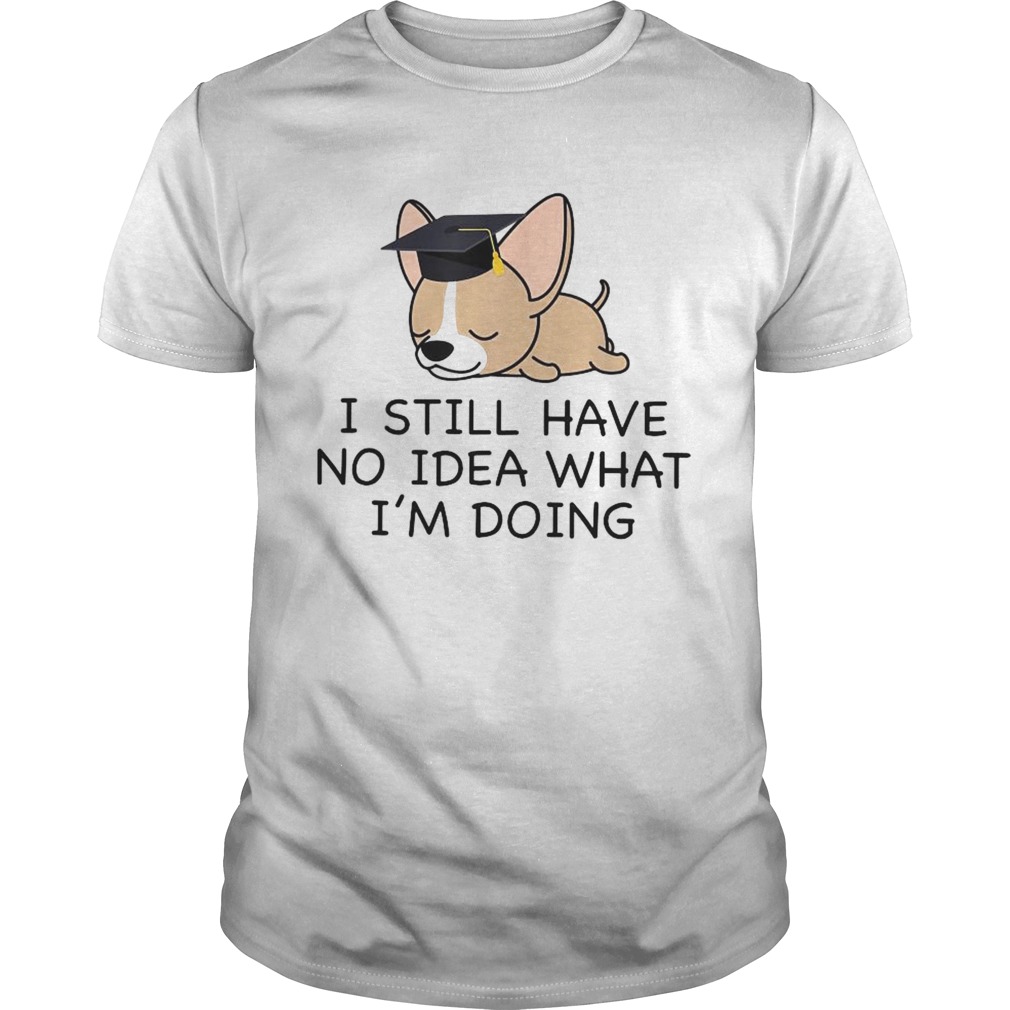 I Have No Idea What Im Doing Chihuahua Graduate shirt