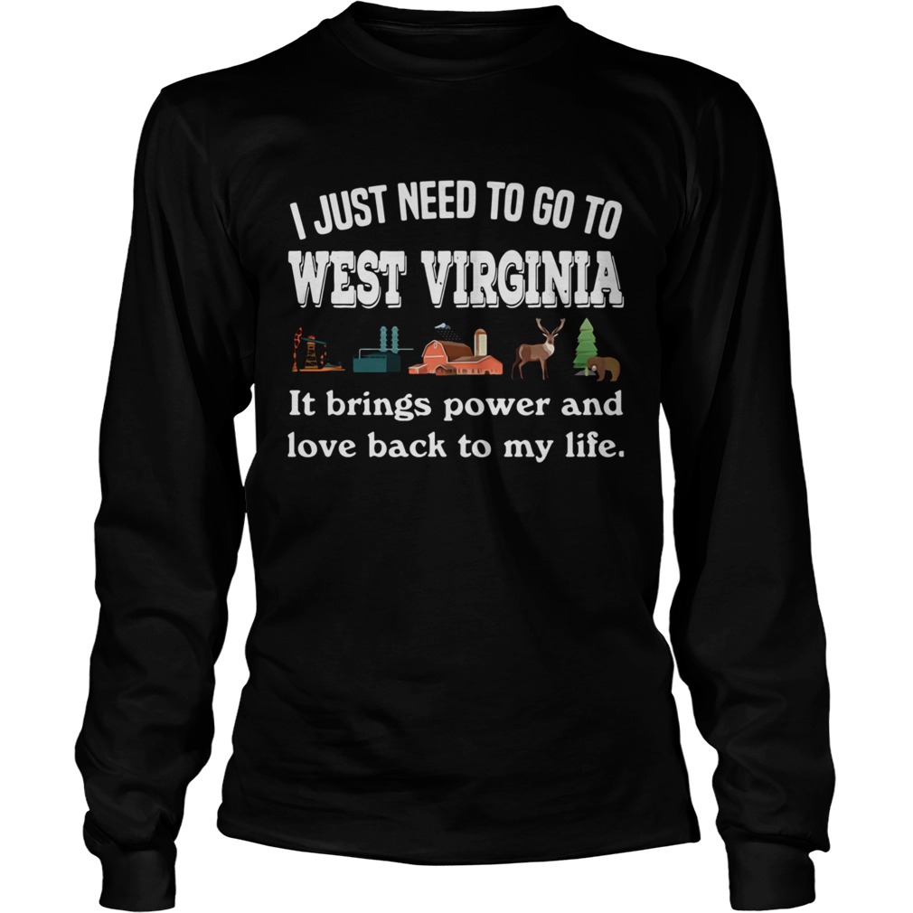 I Just Need To Go To West Virginia It Brings Power And Love Back To My Life Long Sleeve