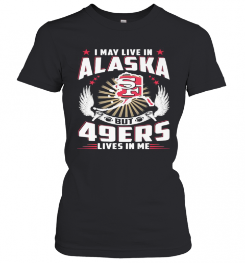 I May Live In Alaska But San Francisco 49Ers Lives In Me T-Shirt Classic Women's T-shirt