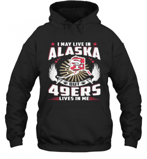 I May Live In Alaska But San Francisco 49Ers Lives In Me T-Shirt Unisex Hoodie