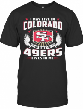 I May Live In Colorado But San Francisco 49Ers Lives In Me T-Shirt