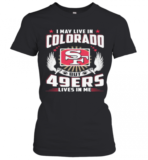 I May Live In Colorado But San Francisco 49Ers Lives In Me T-Shirt Classic Women's T-shirt
