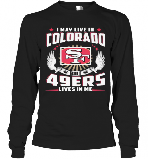 I May Live In Colorado But San Francisco 49Ers Lives In Me T-Shirt Long Sleeved T-shirt 