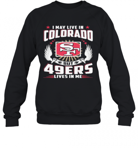 I May Live In Colorado But San Francisco 49Ers Lives In Me T-Shirt Unisex Sweatshirt