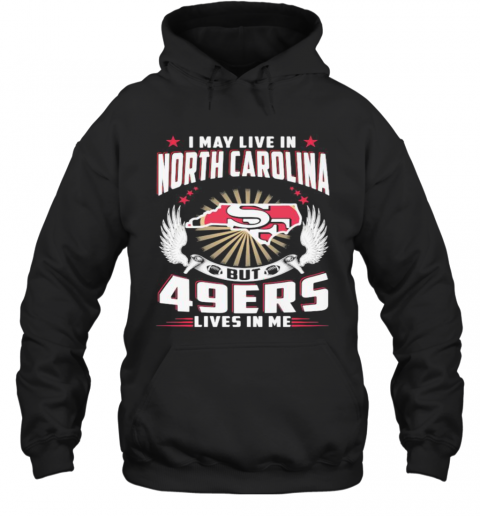 I May Live In North Carolina But San Francisco 49Ers Lives In Me T-Shirt Unisex Hoodie
