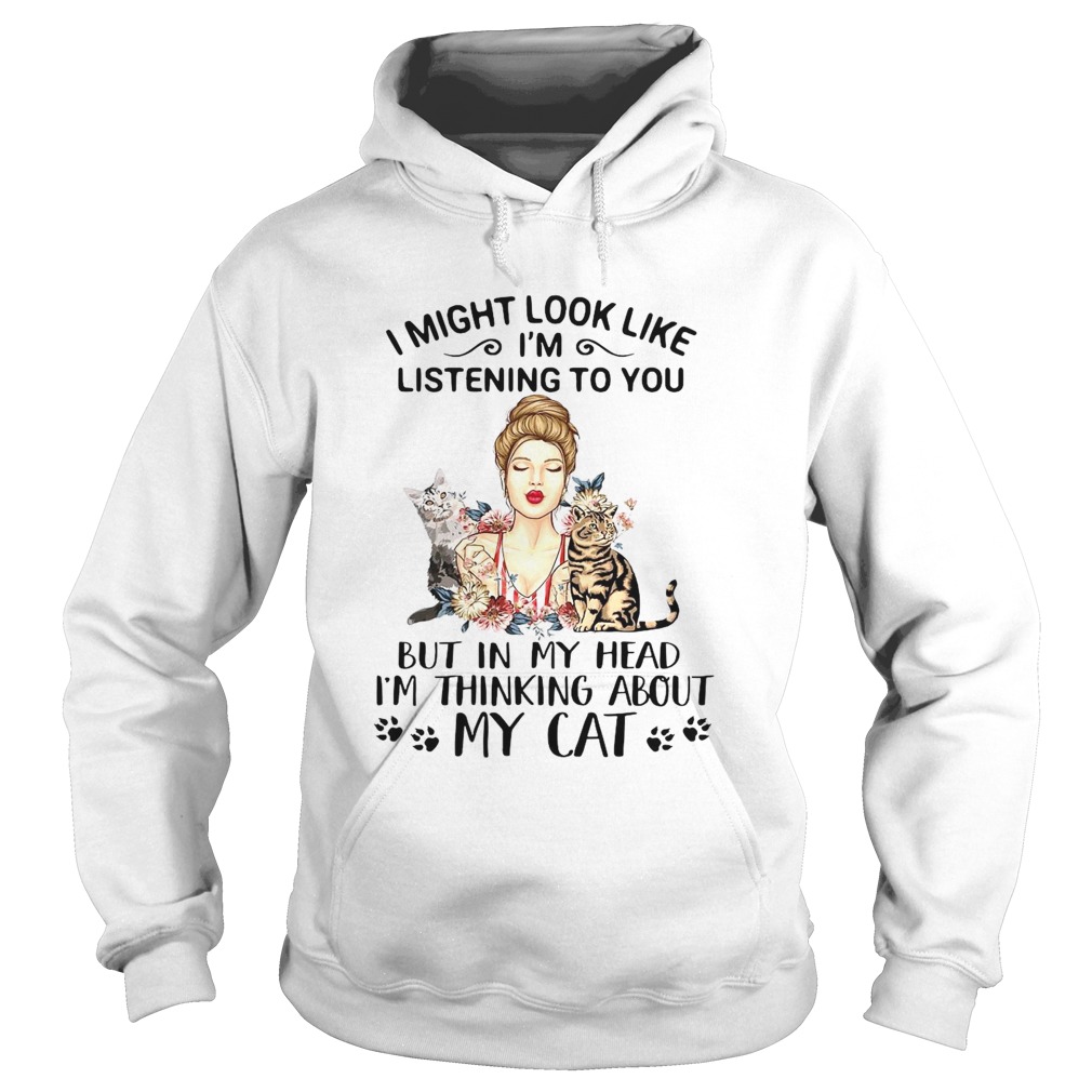 I Might Look Like Im Listening To You But In My Head Im Thinking About My Cat Hoodie