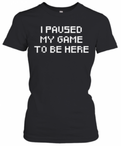 I Paused My Game To Be Here T-Shirt Classic Women's T-shirt