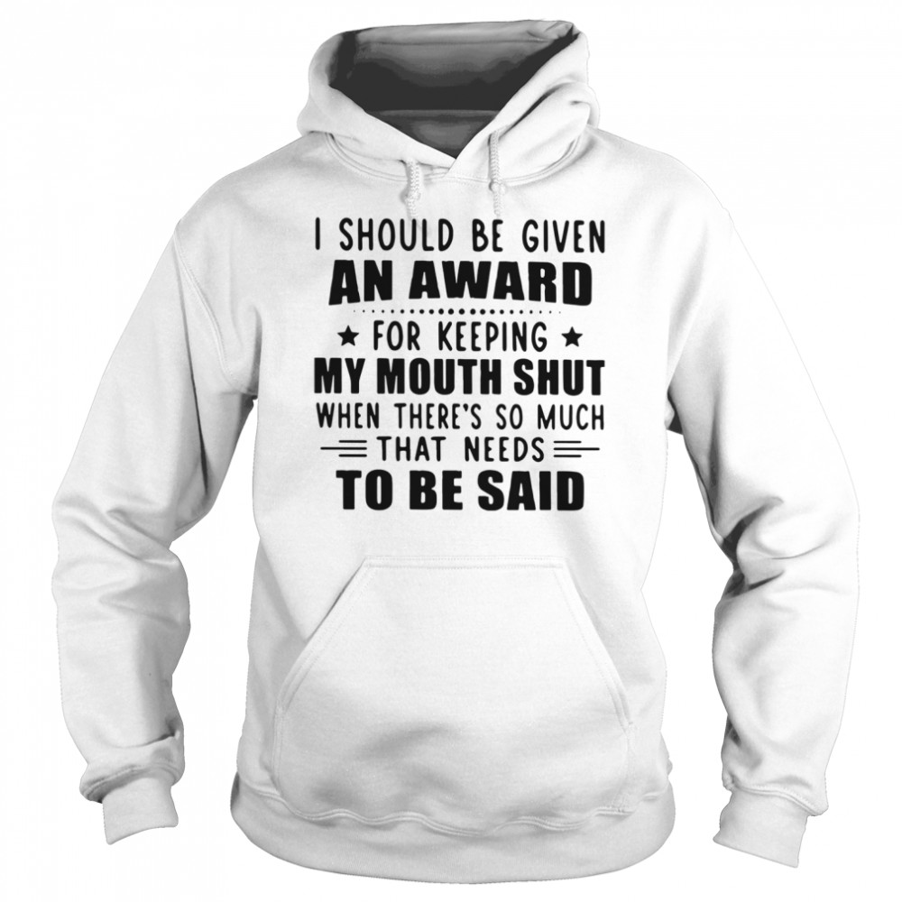 I Should Be Given An Award For Keeping My Mouth Shut When There's So Much That Needs To Be Said Unisex Hoodie