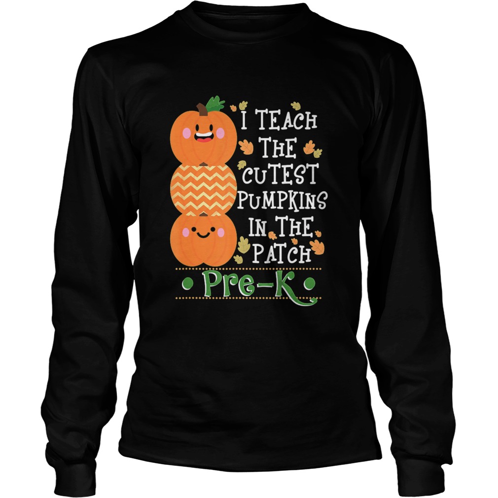 I Teach The Cutest Pumpkins In Patch PreK Halloween Teacher Long Sleeve