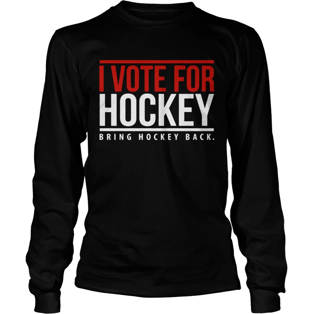 I Vote For Hockey Bring Hockey Back 2020 Long Sleeve