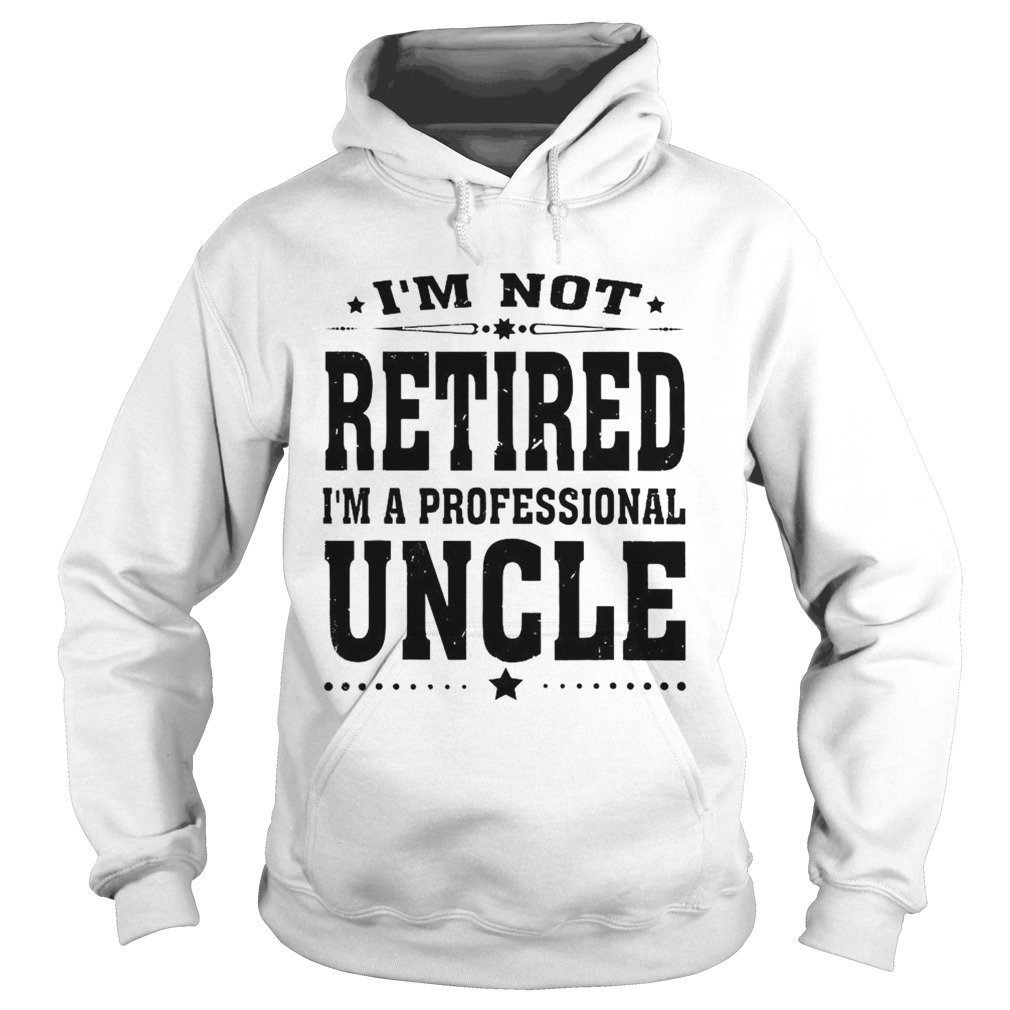 IM Not Retired IM a Professional Uncle Hoodie