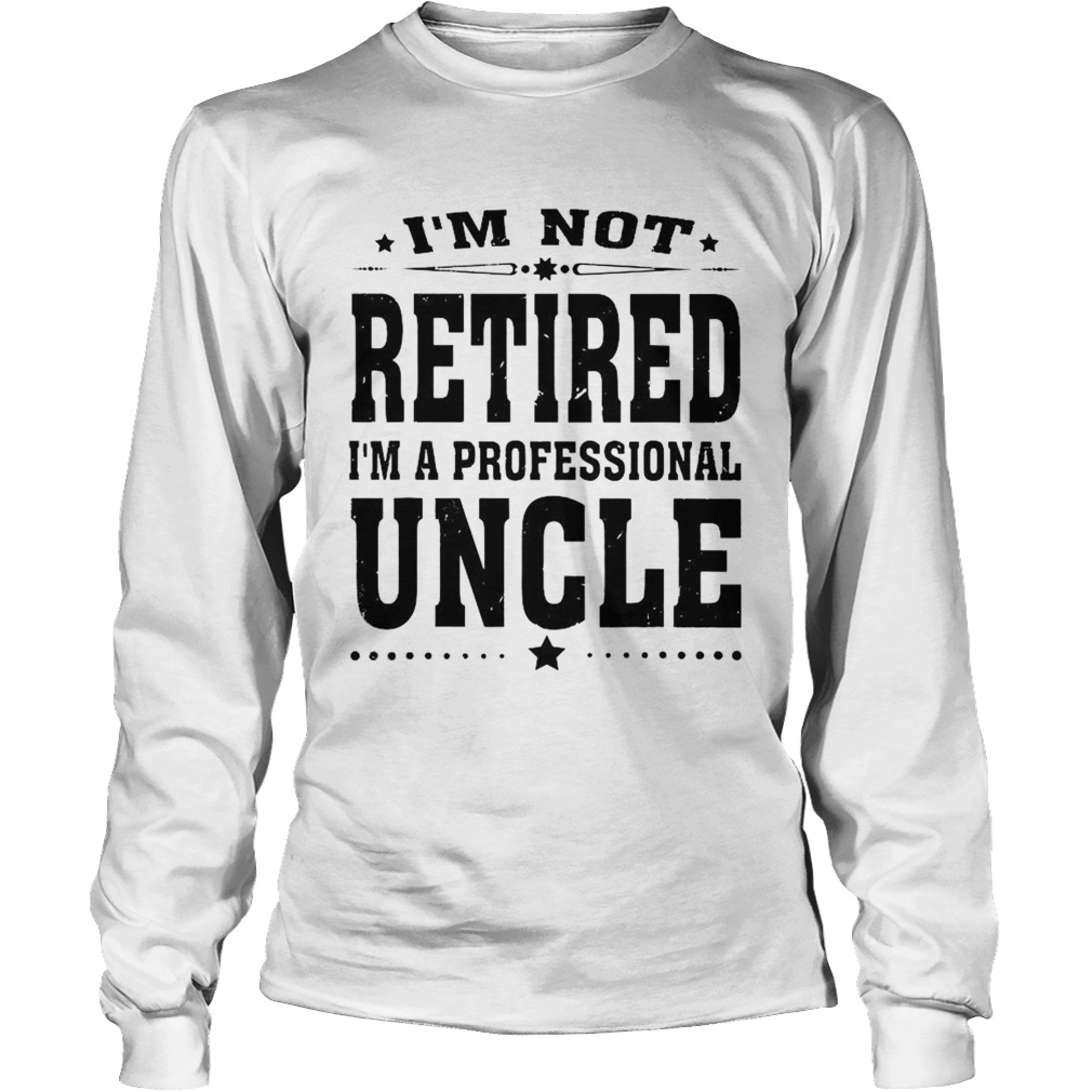 IM Not Retired IM a Professional Uncle Long Sleeve