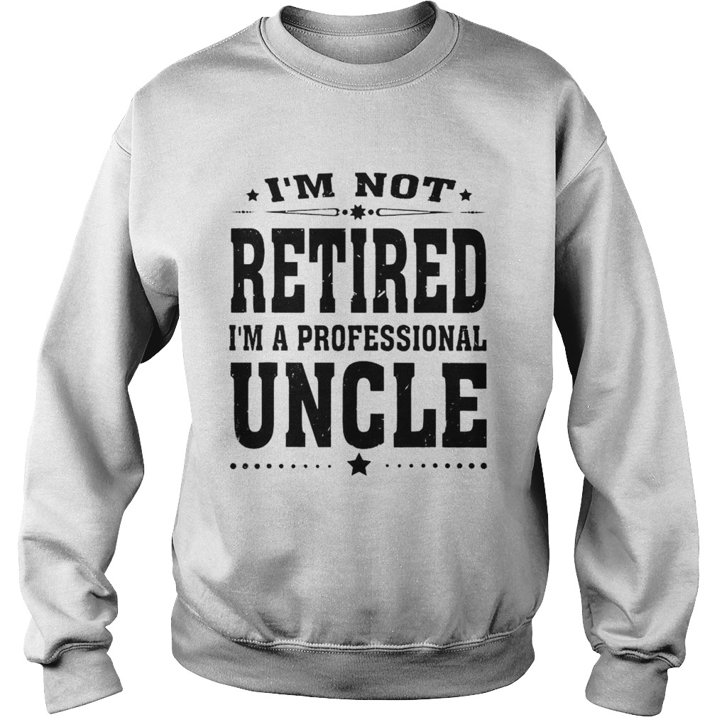 IM Not Retired IM a Professional Uncle Sweatshirt