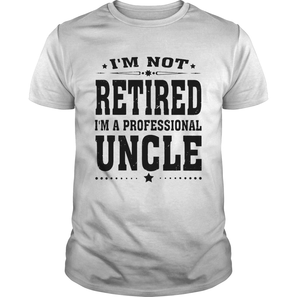 IM Not Retired IM a Professional Uncle shirt