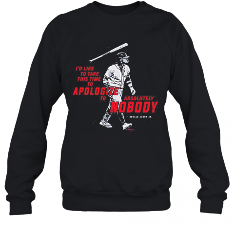 Id Like To Take This Time To Apologize To Absolutely Nobody Ronald Acuna Jr T-Shirt Unisex Sweatshirt