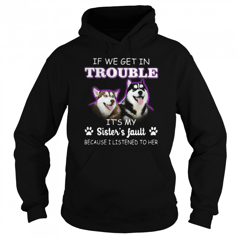 If We Get In Trouble It’s My Sister’s Fault Because I Listened To Her Dogs Unisex Hoodie
